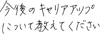 今後のキャリアアップについて教えてください