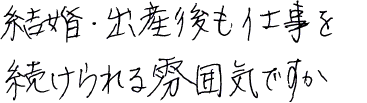 結婚・出産後も仕事を続けられる雰囲気ですか