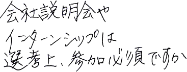 会社説明会やインターンシップは選考上、参加必須ですか