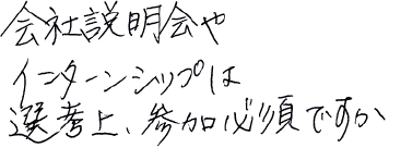 会社説明会やインターンシップは選考上、参加必須ですか